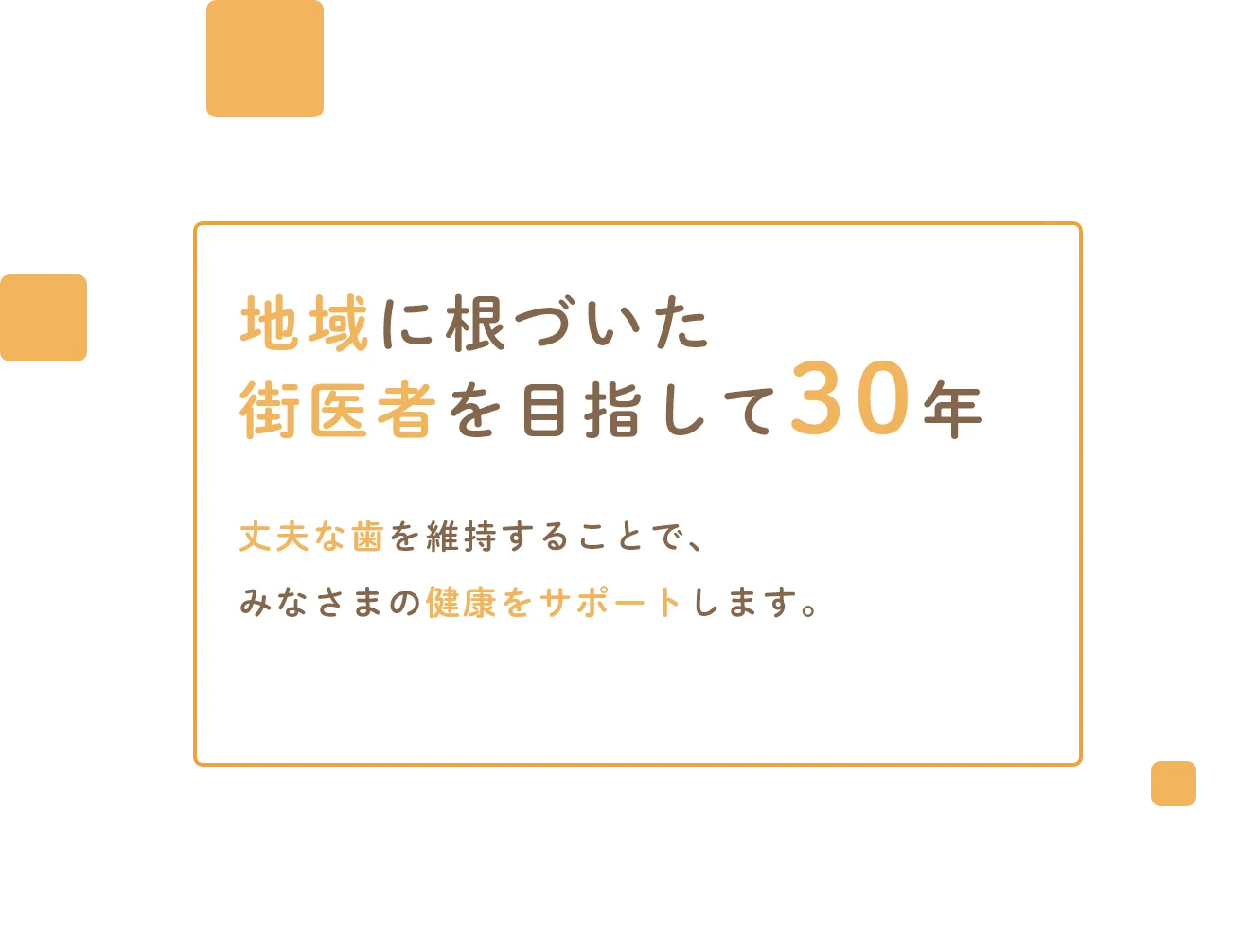 地域に根づいた街医者を目指して30年丈夫な歯を維持することで、みなさまの健康をサポートします。